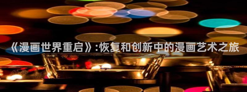 羞羞漫画《弱点》：《漫画世界重启》:恢复和创新中的漫画艺术之旅