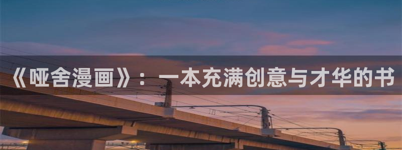 羞羞漫画免费看.：《哑舍漫画》：一本充满创意与才华的书